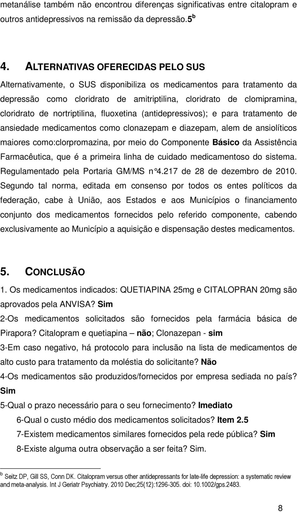 nortriptilina, fluoxetina (antidepressivos); e para tratamento de ansiedade medicamentos como clonazepam e diazepam, alem de ansiolíticos maiores como:clorpromazina, por meio do Componente Básico da