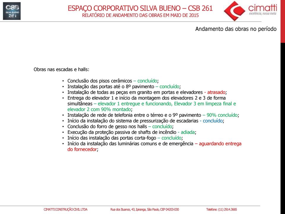 90% montado; Instalação de rede de telefonia entre o térreo e o 9º pavimento 90% concluído; Início da instalação do sistema de pressurização de escadarias - concluído; Conclusão do forro de gesso nos