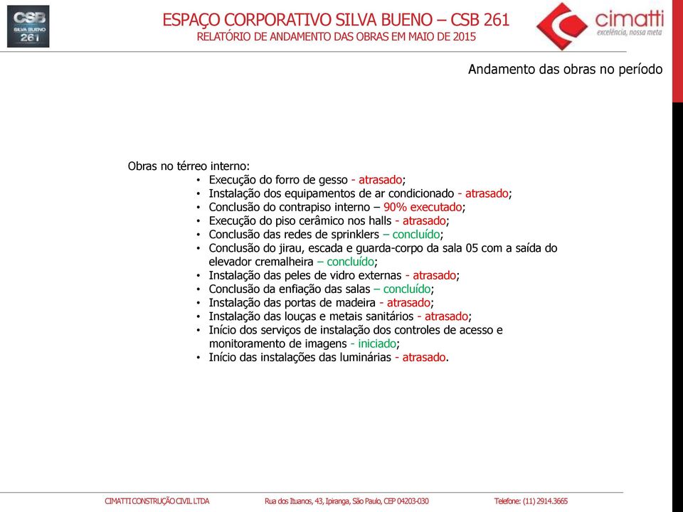 elevador cremalheira concluído; Instalação das peles de vidro externas - atrasado; Conclusão da enfiação das salas concluído; Instalação das portas de madeira - atrasado; Instalação