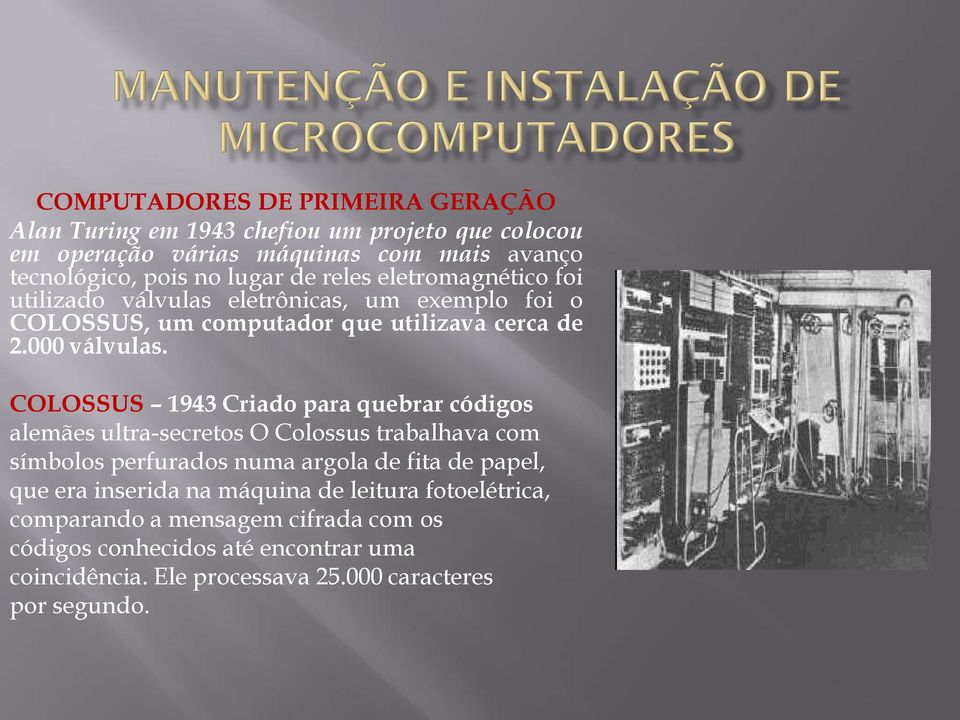 COLOSSUS 1943 Criado para quebrar códigos alemães ultra-secretos O Colossus trabalhava com símbolos perfurados numa argola de fita de papel, que era