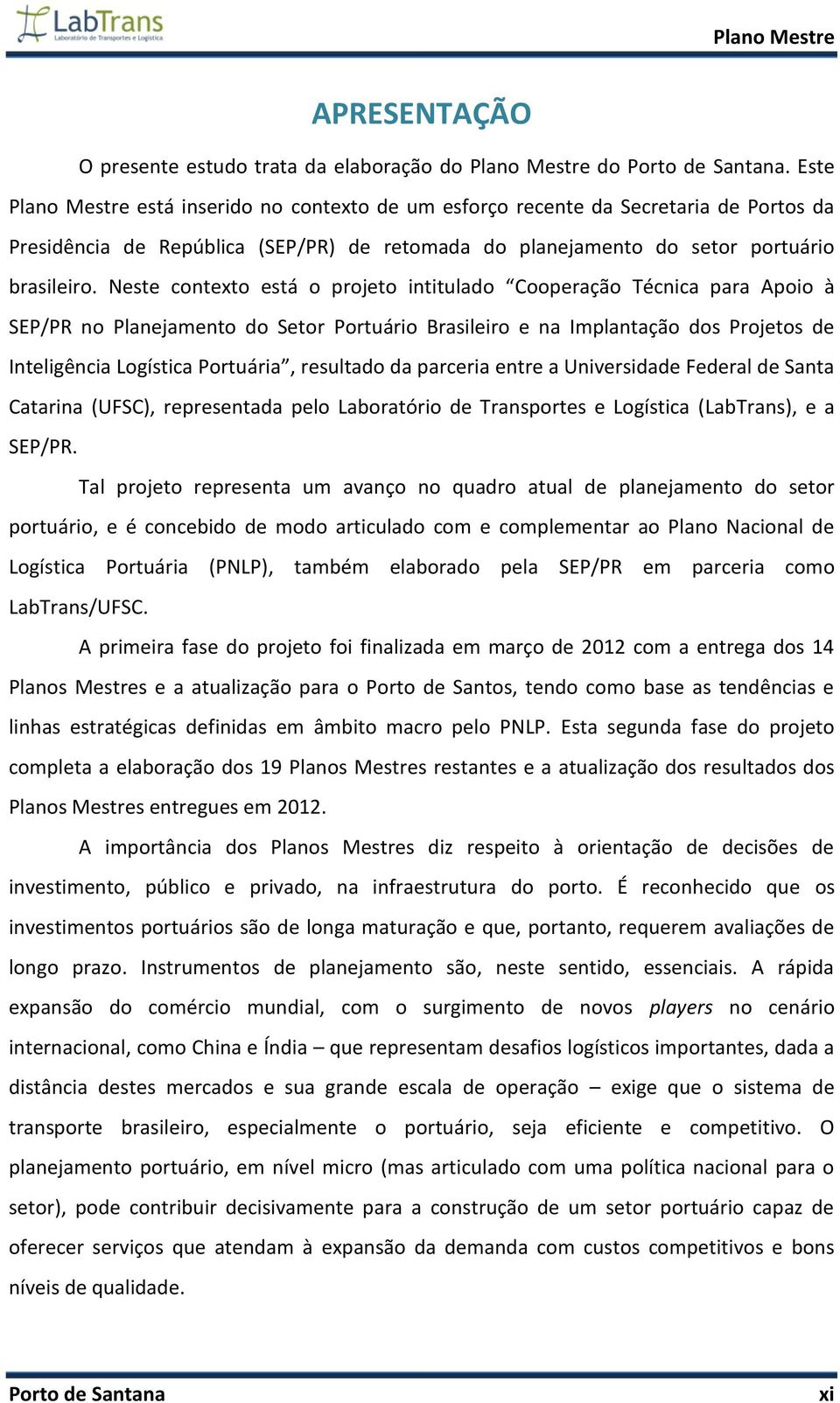 Neste contexto está o projeto intitulado Cooperação Técnica para Apoio à SEP/PR no Planejamento do Setor Portuário Brasileiro e na Implantação dos Projetos de Inteligência Logística Portuária,