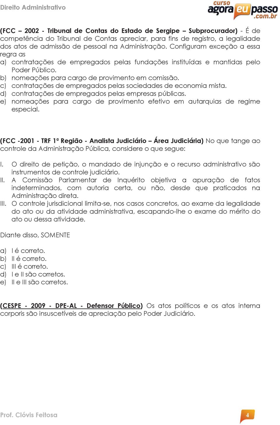 c) contratações de empregados pelas sociedades de economia mista. d) contratações de empregados pelas empresas públicas. e) nomeações para cargo de provimento efetivo em autarquias de regime especial.