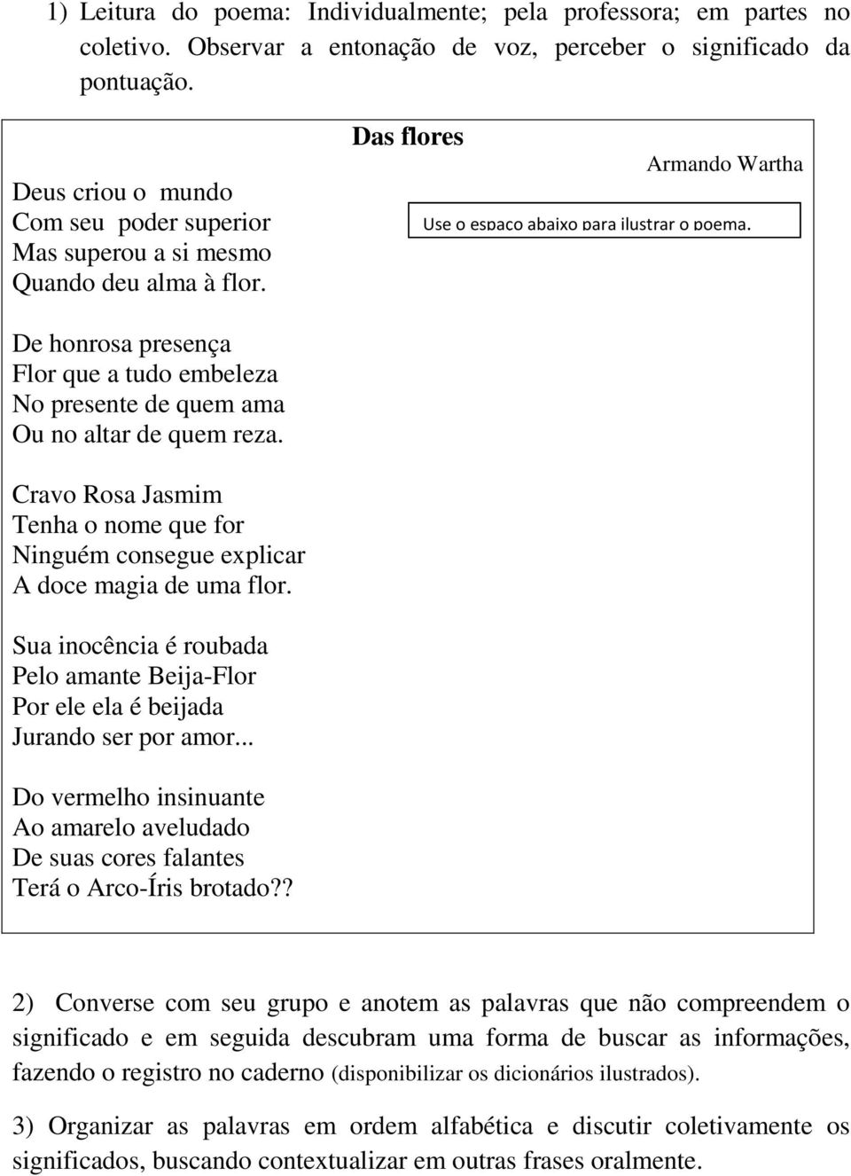 De honrosa presença Flor que a tudo embeleza No presente de quem ama Ou no altar de quem reza. Cravo Rosa Jasmim Tenha o nome que for Ninguém consegue explicar A doce magia de uma flor.