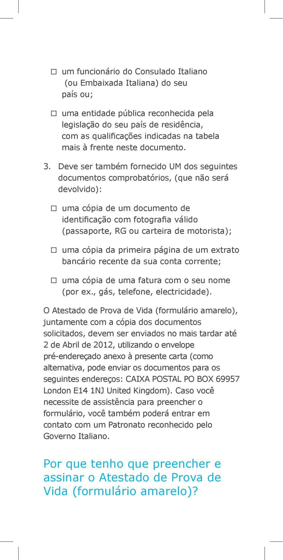 Deve ser também fornecido UM dos seguintes documentos comprobatórios, (que não será devolvido): uma cópia de um documento de identificação com fotografia válido (passaporte, RG ou carteira de