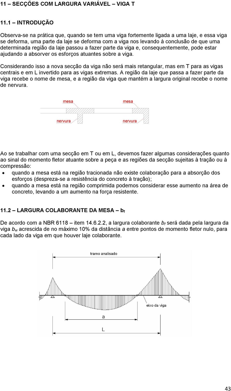 região a laje passou a fazer parte a viga e, consequentemente, poe estar ajuano a absorver os esforços atuantes sobre a viga.