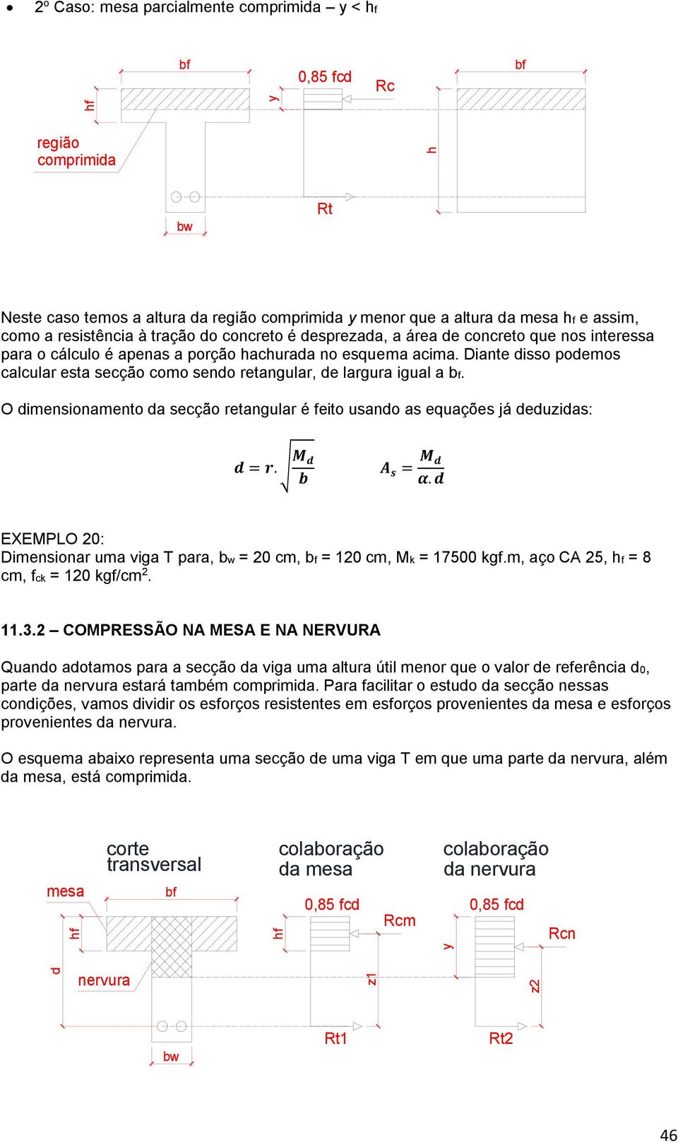 O imensionamento a secção retangular é feito usano as equações já euzias: = r. M b A s = M α. EXEMPLO 20: Dimensionar uma viga T para, bw = 20 cm, = 120 cm, Mk = 17500 kgf.