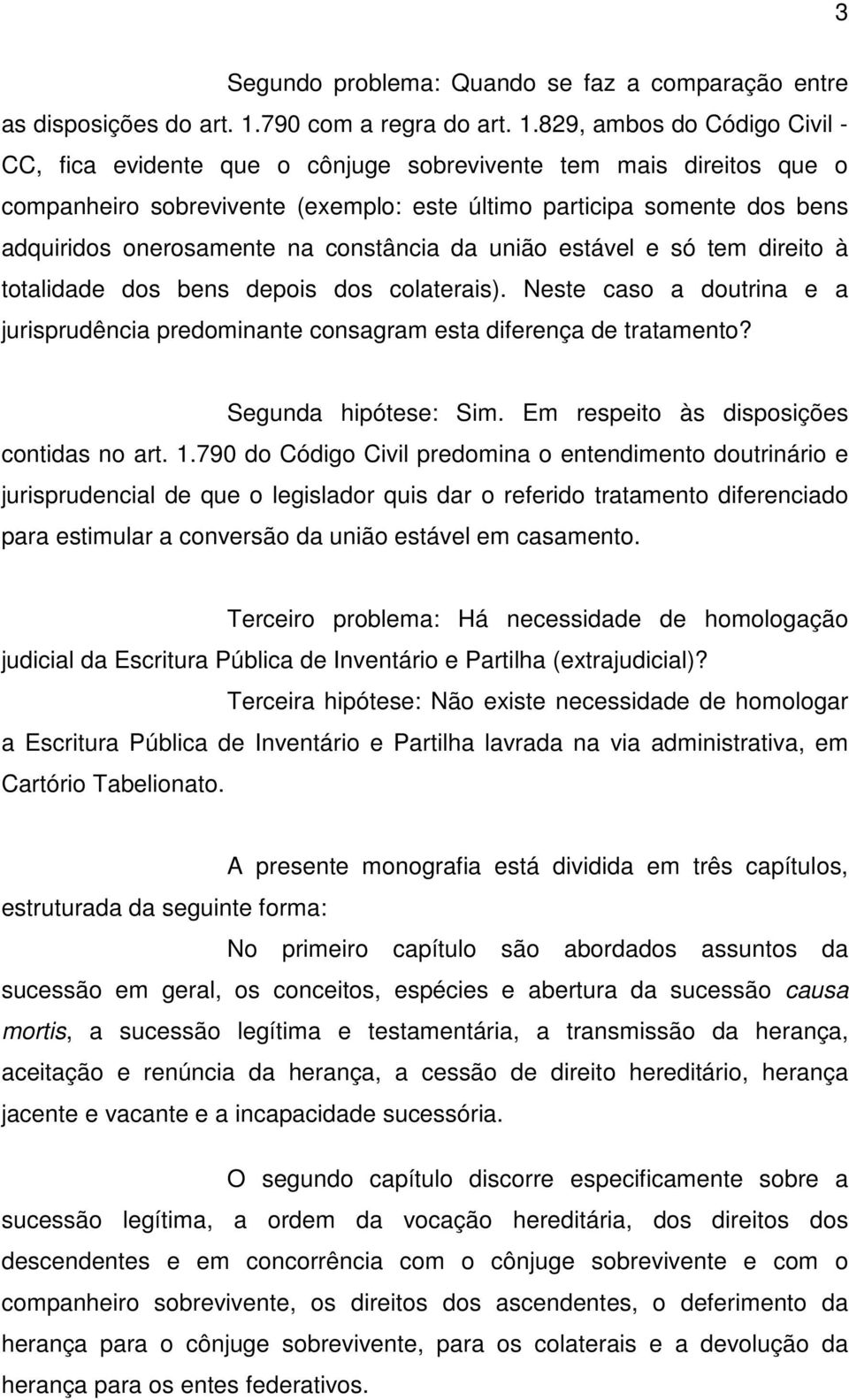 829, ambos do Código Civil - CC, fica evidente que o cônjuge sobrevivente tem mais direitos que o companheiro sobrevivente (exemplo: este último participa somente dos bens adquiridos onerosamente na