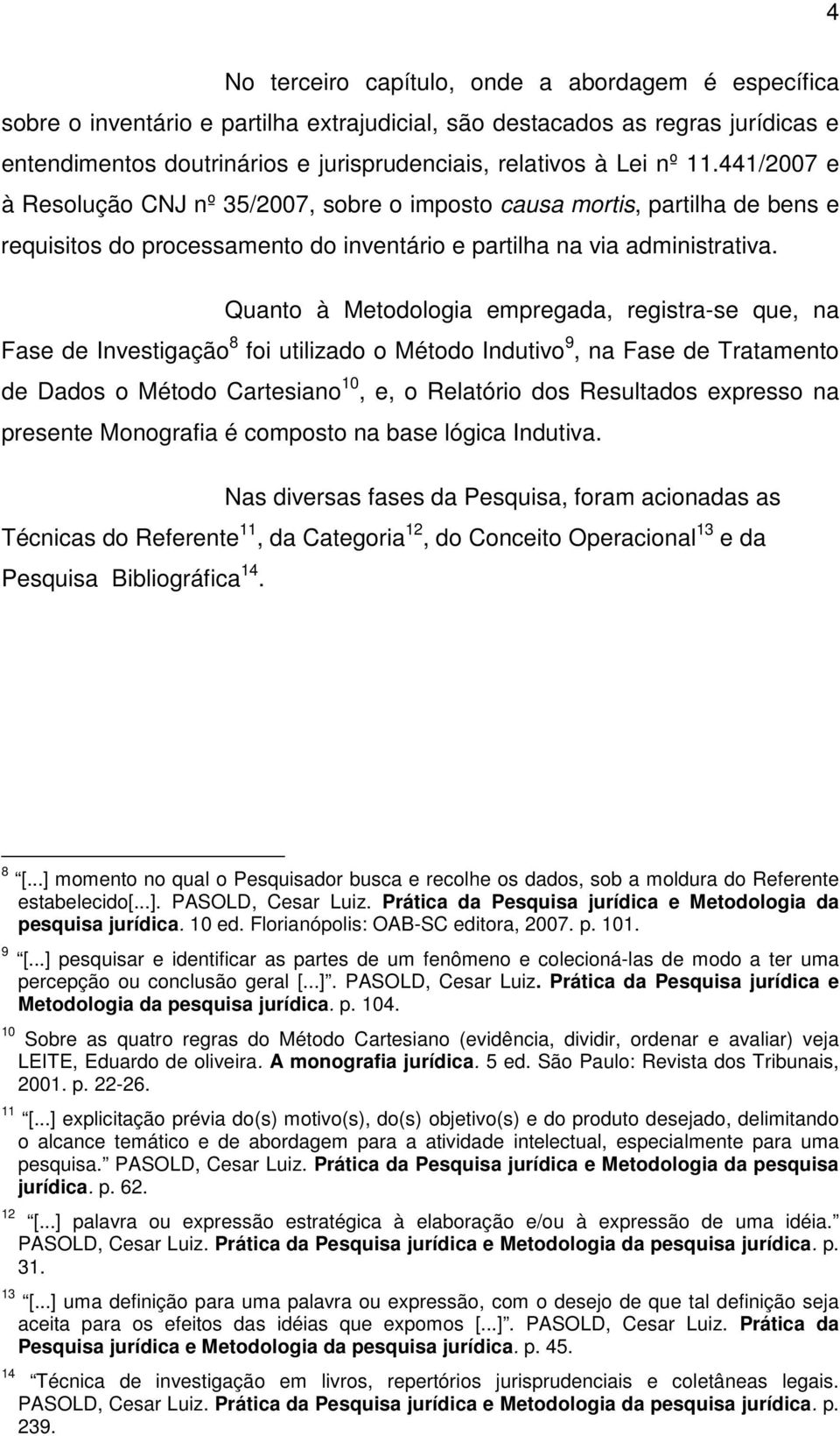 Quanto à Metodologia empregada, registra-se que, na Fase de Investigação 8 foi utilizado o Método Indutivo 9, na Fase de Tratamento de Dados o Método Cartesiano 10, e, o Relatório dos Resultados