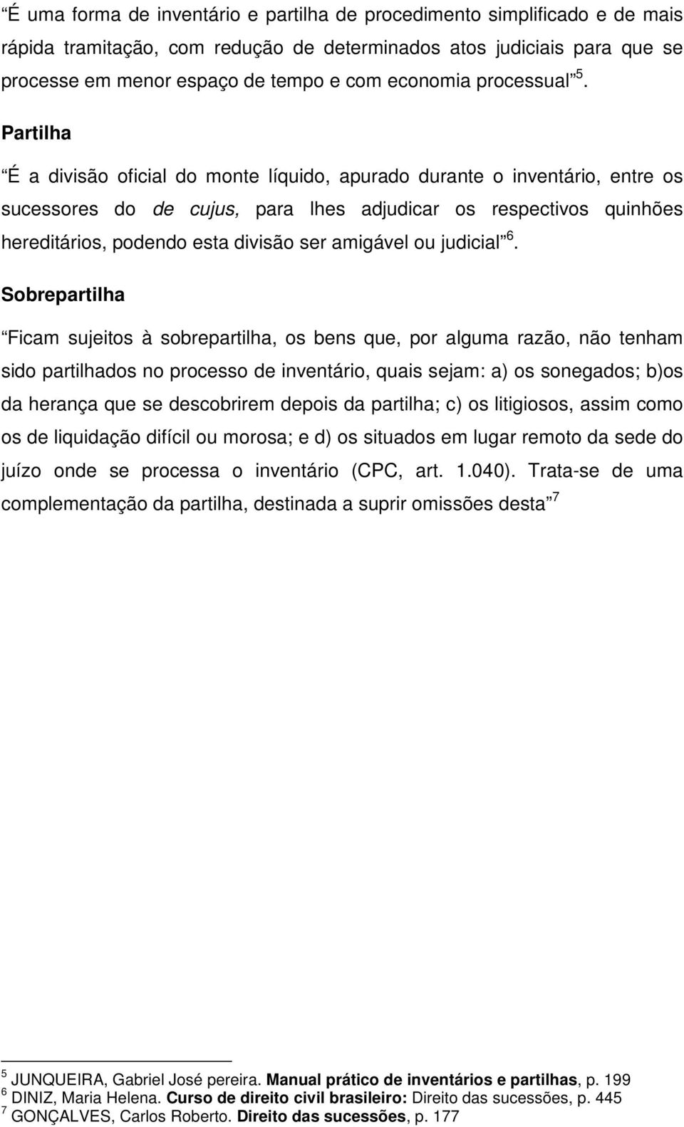 Partilha É a divisão oficial do monte líquido, apurado durante o inventário, entre os sucessores do de cujus, para lhes adjudicar os respectivos quinhões hereditários, podendo esta divisão ser