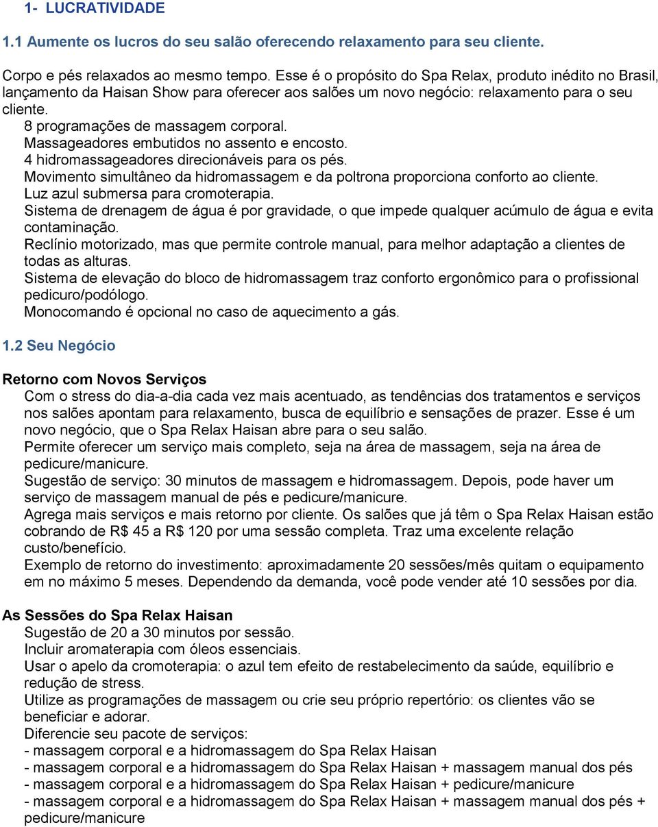 Massageadores embutidos no assento e encosto. 4 hidromassageadores direcionáveis para os pés. Movimento simultâneo da hidromassagem e da poltrona proporciona conforto ao cliente.