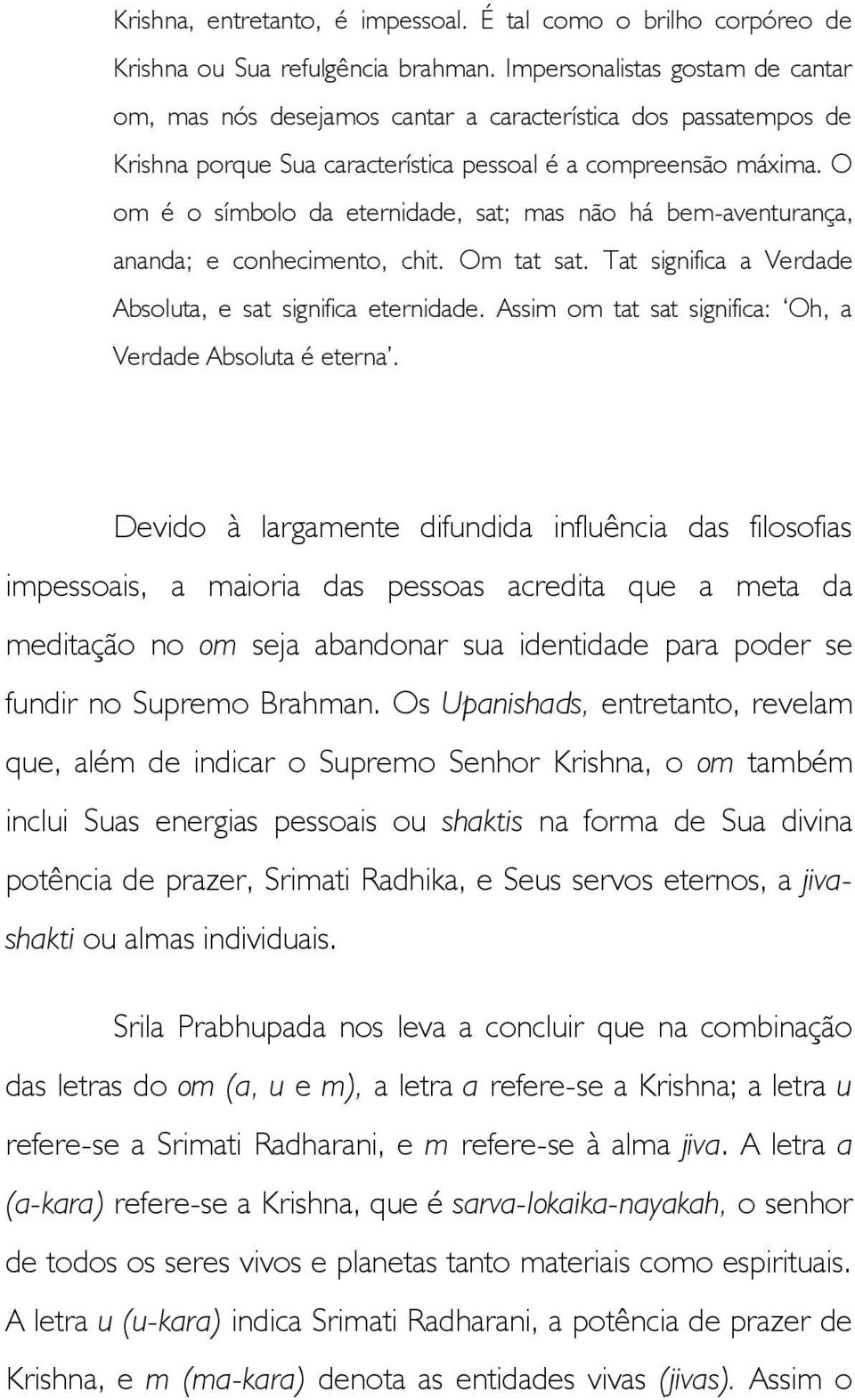 O om é o símbolo da eternidade, sat; mas não há bem-aventurança, ananda; e conhecimento, chit. Om tat sat. Tat significa a Verdade Absoluta, e sat significa eternidade.