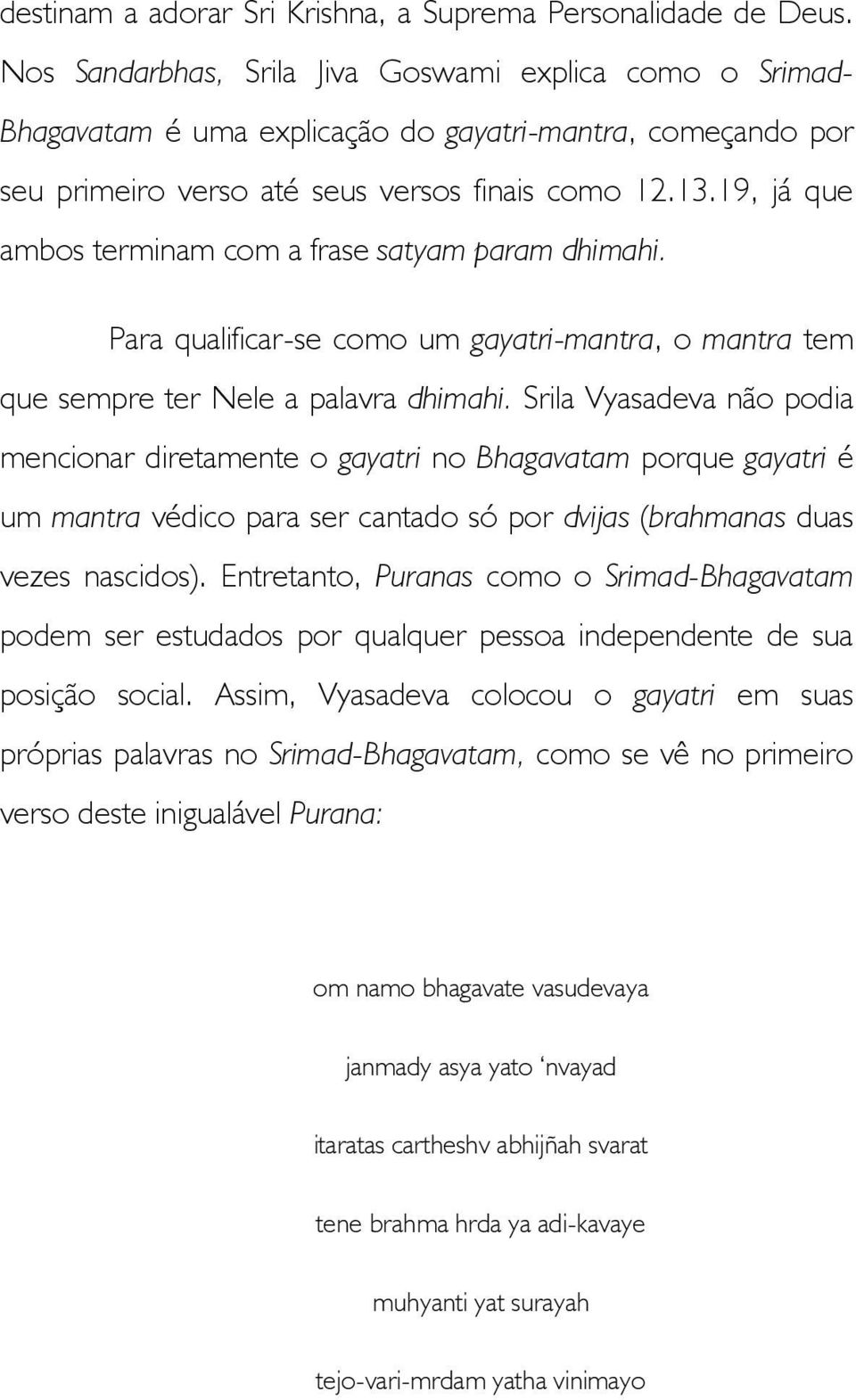 19, já que ambos terminam com a frase satyam param dhimahi. Para qualificar-se como um gayatri-mantra, o mantra tem que sempre ter Nele a palavra dhimahi.