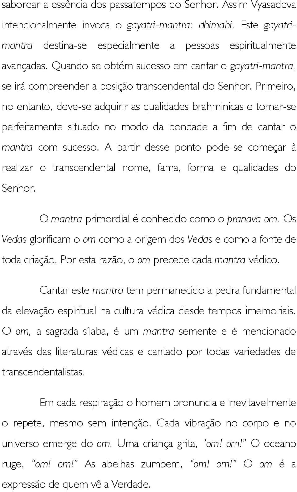 Primeiro, no entanto, deve-se adquirir as qualidades brahminicas e tornar-se perfeitamente situado no modo da bondade a fim de cantar o mantra com sucesso.