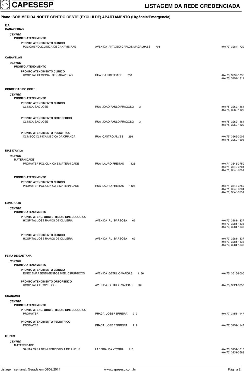 3262-1129 ORTOPEDICO CLINICA SAO JOSE RUA JOAO PAULO FRAGOSO 3 (0xx75) 3262-1464 (0xx75) 3262-1129 PEDIATRICO CLIMECC CLINICA MEDICA DA CRIANCA RUA CASTRO ALVES 266 (0xx75) 3262-3009 (0xx75)