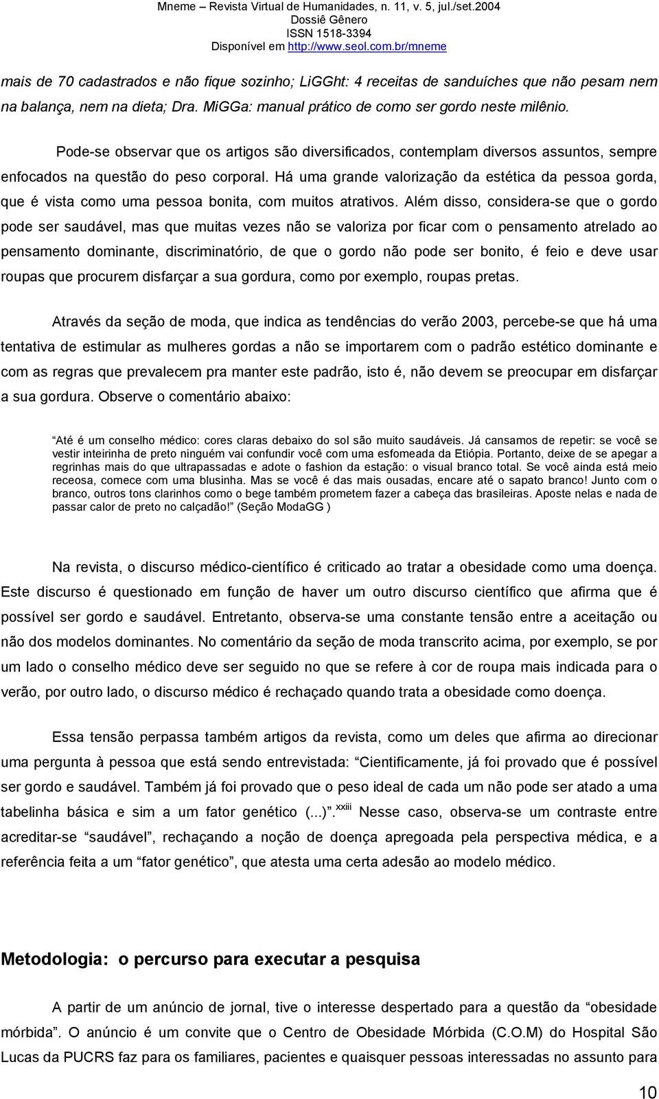 Há uma grande valorização da estética da pessoa gorda, que é vista como uma pessoa bonita, com muitos atrativos.