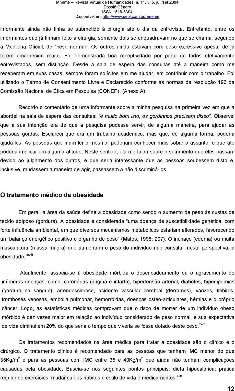 Os outros ainda estavam com peso excessivo apesar de já terem emagrecido muito. Foi demonstrada boa receptividade por parte de todos efetivamente entrevistados, sem distinção.