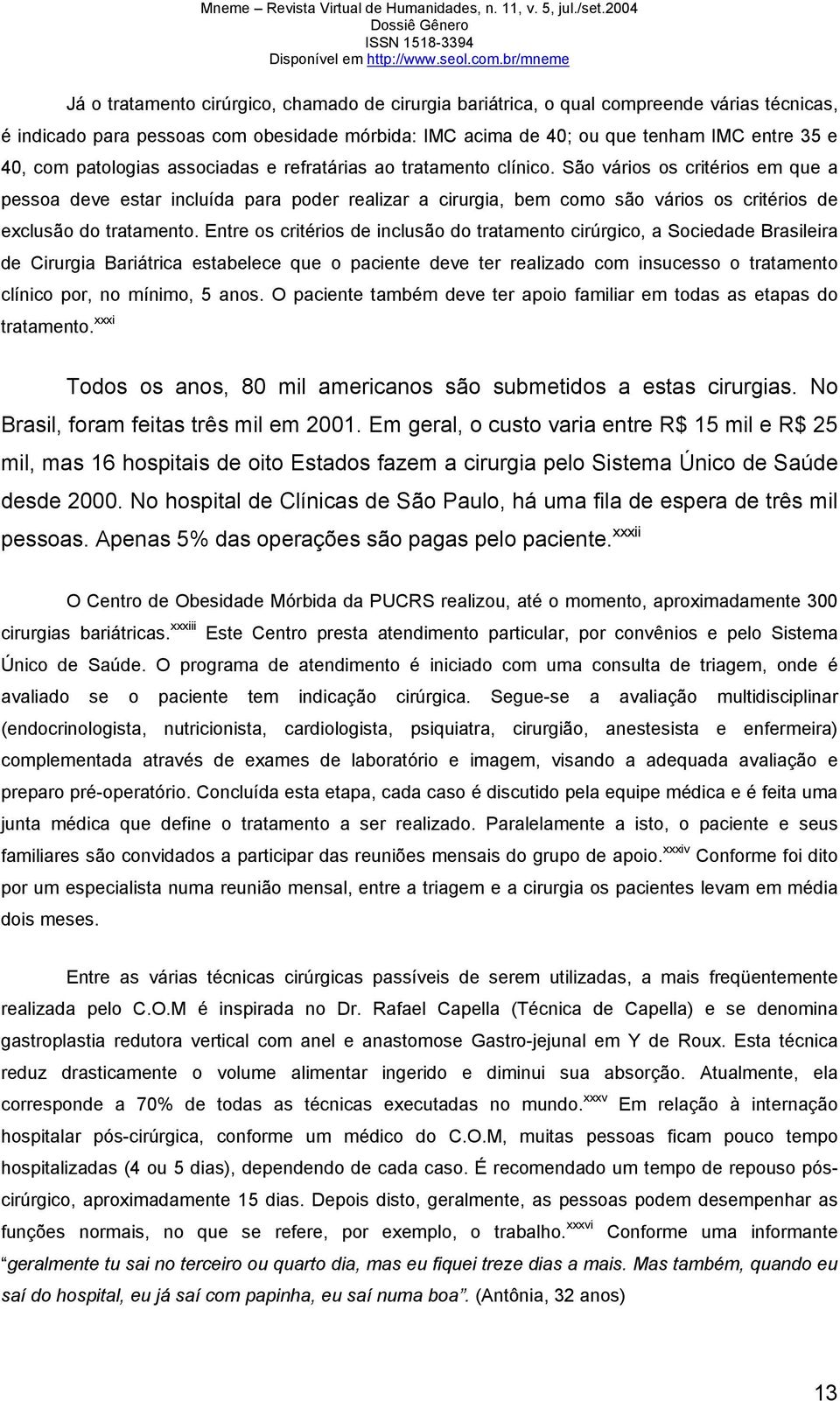 São vários os critérios em que a pessoa deve estar incluída para poder realizar a cirurgia, bem como são vários os critérios de exclusão do tratamento.