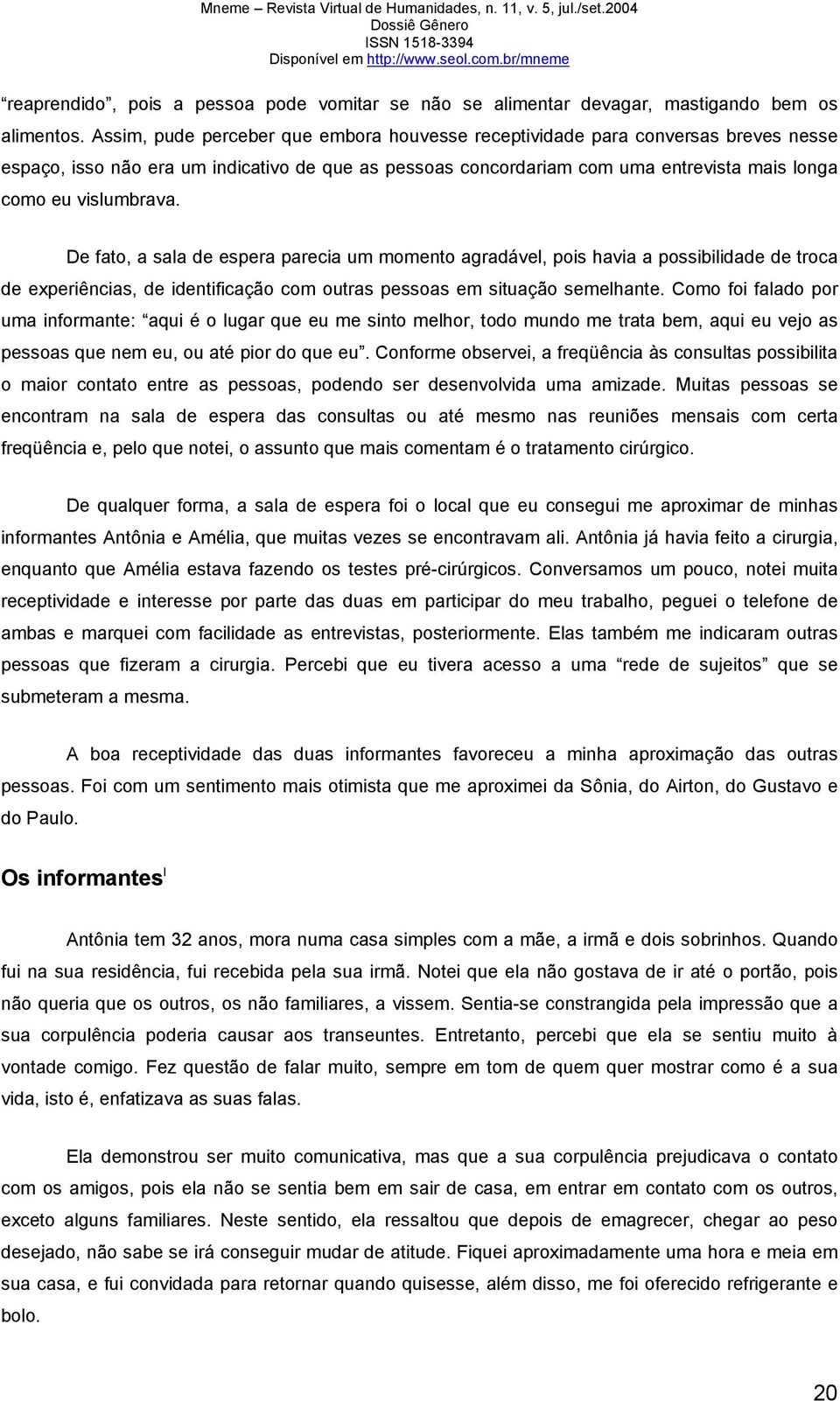 De fato, a sala de espera parecia um momento agradável, pois havia a possibilidade de troca de experiências, de identificação com outras pessoas em situação semelhante.