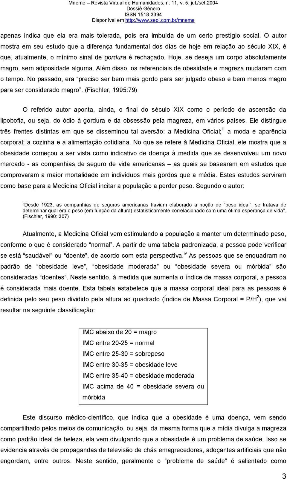 Hoje, se deseja um corpo absolutamente magro, sem adiposidade alguma. Além disso, os referenciais de obesidade e magreza mudaram com o tempo.