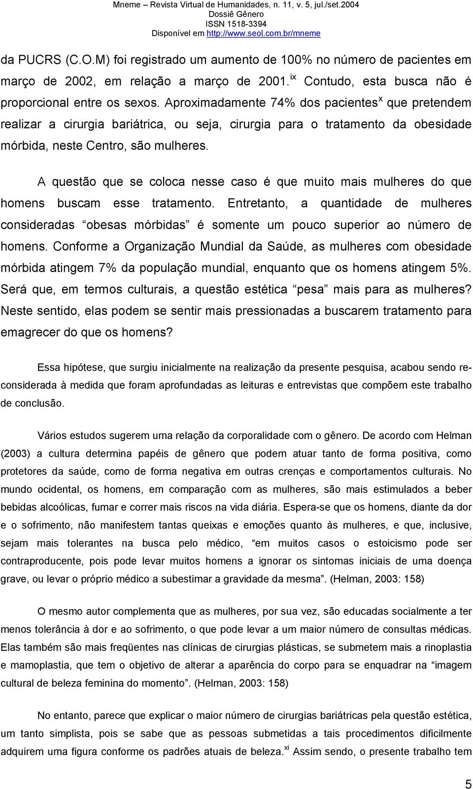 A questão que se coloca nesse caso é que muito mais mulheres do que homens buscam esse tratamento.