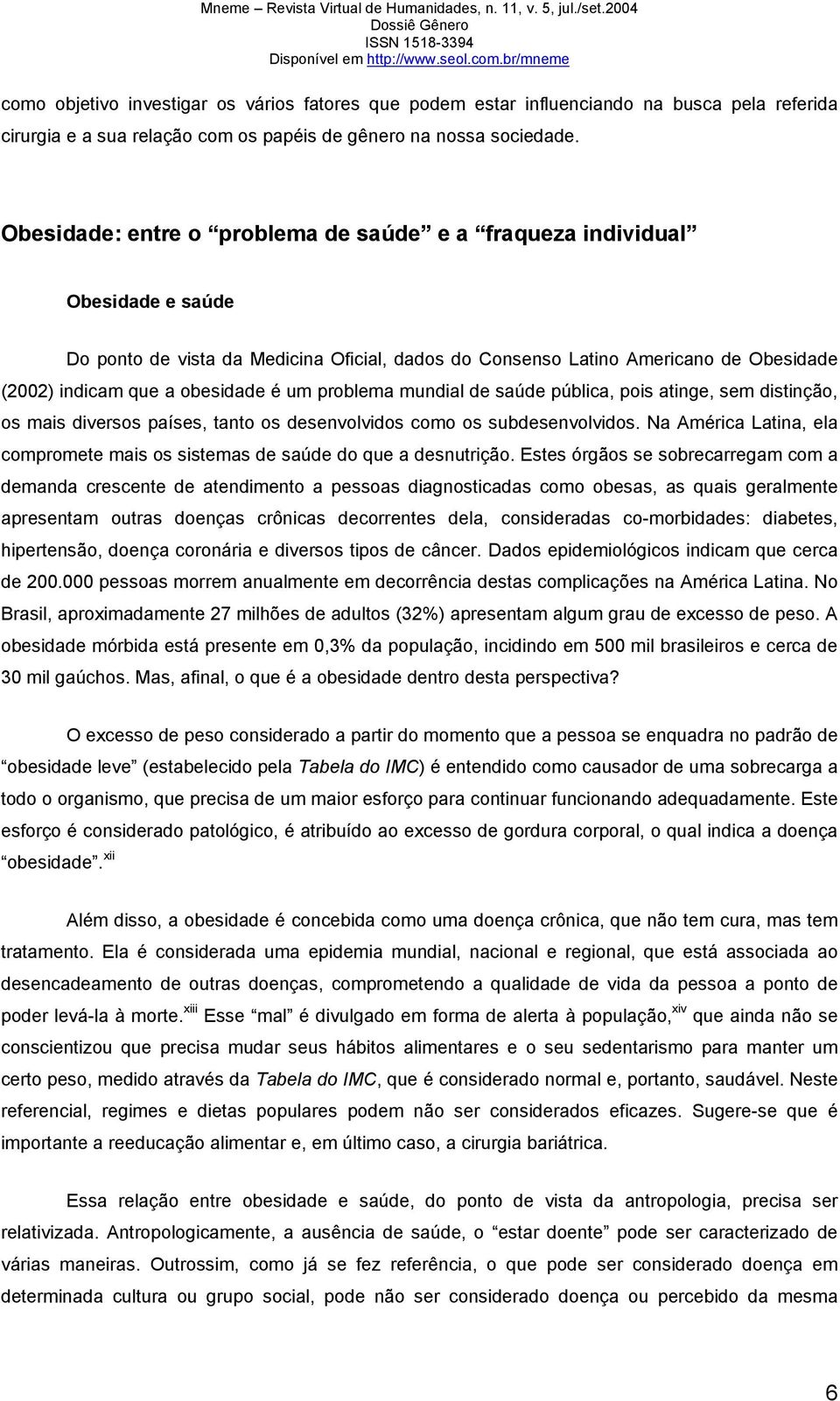 um problema mundial de saúde pública, pois atinge, sem distinção, os mais diversos países, tanto os desenvolvidos como os subdesenvolvidos.