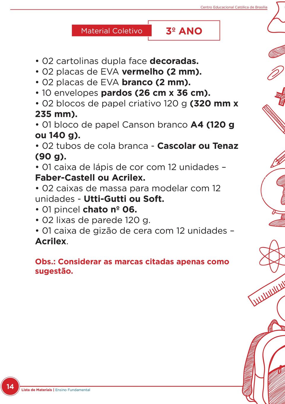 02 tubos de cola branca - Cascolar ou Tenaz (90 g). 01 caixa de lápis de cor com 12 unidades Faber-Castell ou Acrilex.