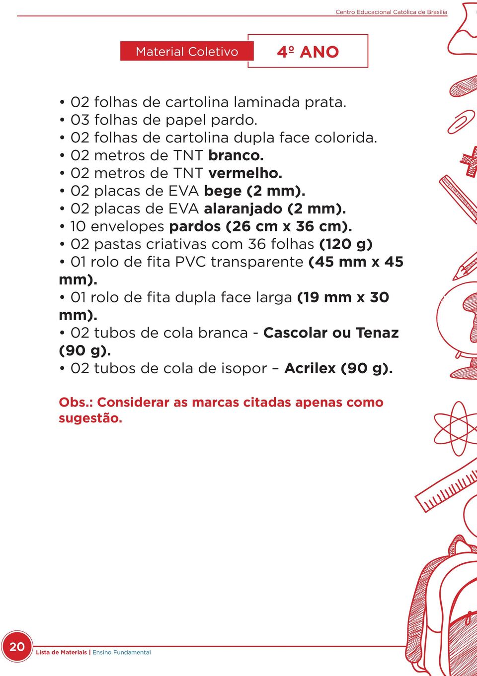 10 envelopes pardos (26 cm x 36 cm). 02 pastas criativas com 36 folhas (120 g) 01 rolo de fita PVC transparente (45 mm x 45 mm).