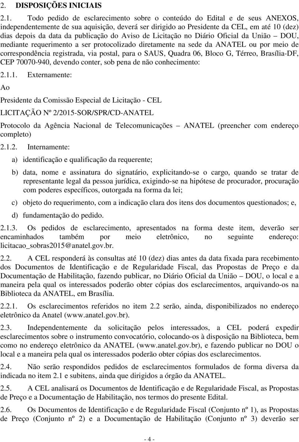 publicação do Aviso de Licitação no Diário Oficial da União DOU, mediante requerimento a ser protocolizado diretamente na sede da ANATEL ou por meio de correspondência registrada, via postal, para o