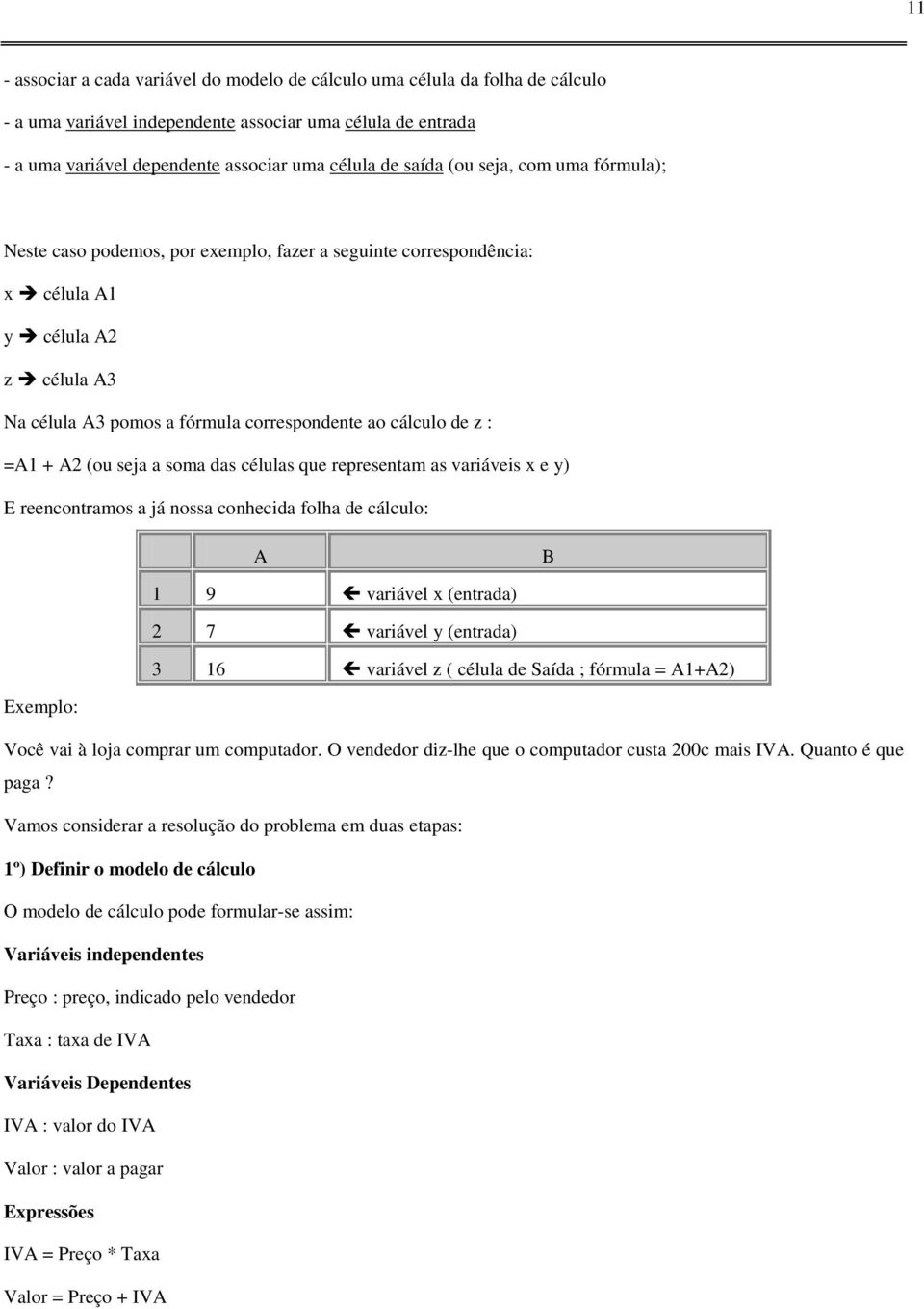 =A1 + A2 (ou seja a soma das células que representam as variáveis x e y) E reencontramos a já nossa conhecida folha de cálculo: A B 1 9 # variável x (entrada) 2 7 # variável y (entrada) 3 16 #