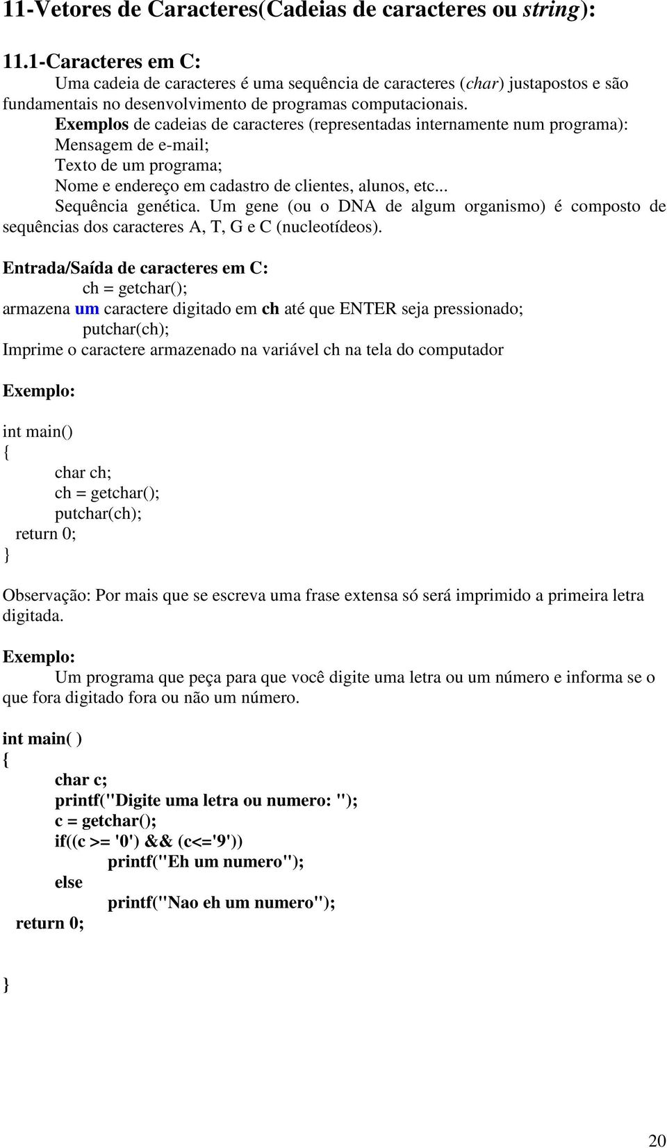 Exemplos de cadeias de caracteres (representadas internamente num programa): Mensagem de e-mail; Texto de um programa; Nome e endereço em cadastro de clientes, alunos, etc... Sequência genética.