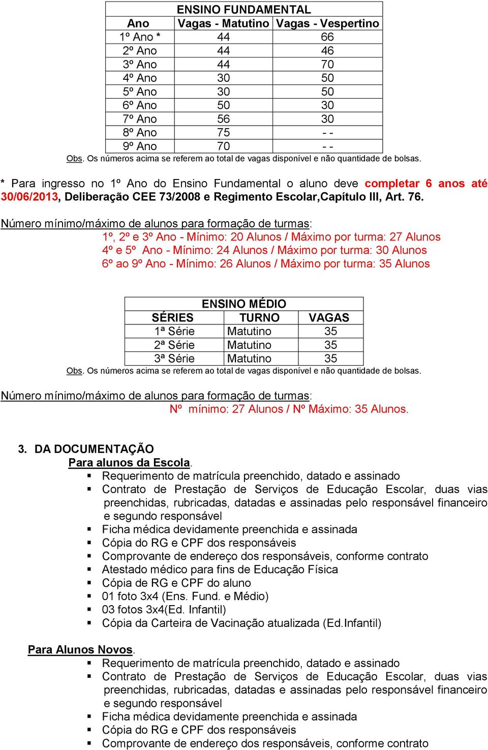 * Para ingresso no 1º Ano do Ensino Fundamental o aluno deve completar 6 anos até 30/06/2013, Deliberação CEE 73/2008 e Regimento Escolar,Capítulo III, Art. 76.