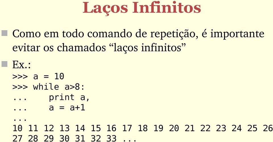 : >>> a = 10 >>> while a>8:... print a,... a = a+1.