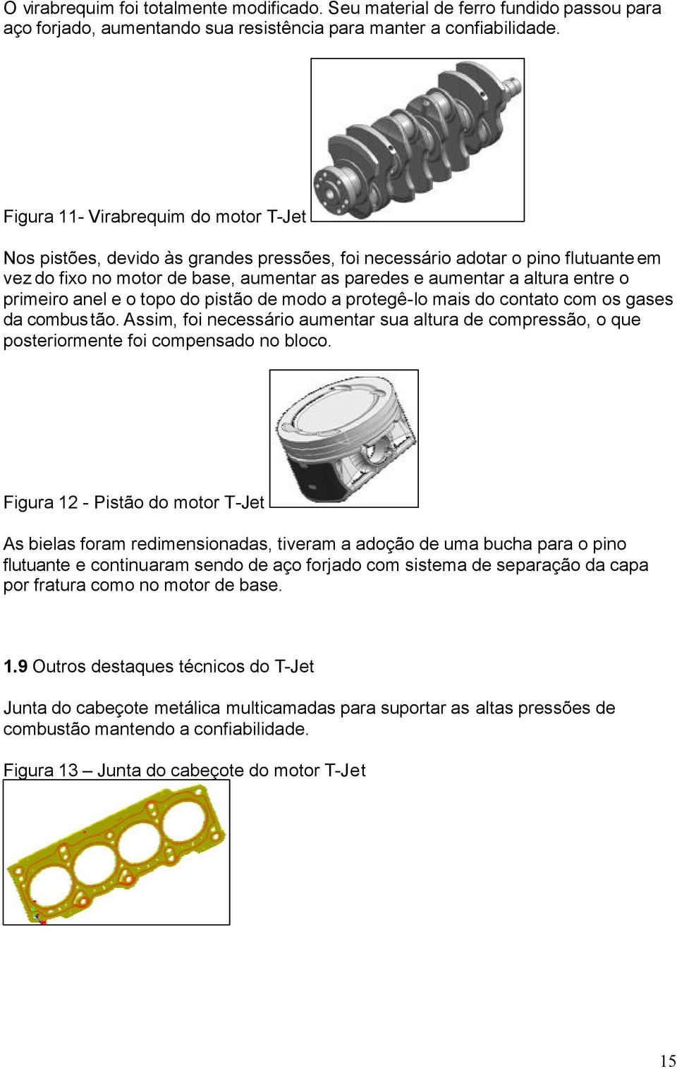 primeiro anel e o topo do pistão de modo a protegê-lo mais do contato com os gases da combustão. Assim, foi necessário aumentar sua altura de compressão, o que posteriormente foi compensado no bloco.