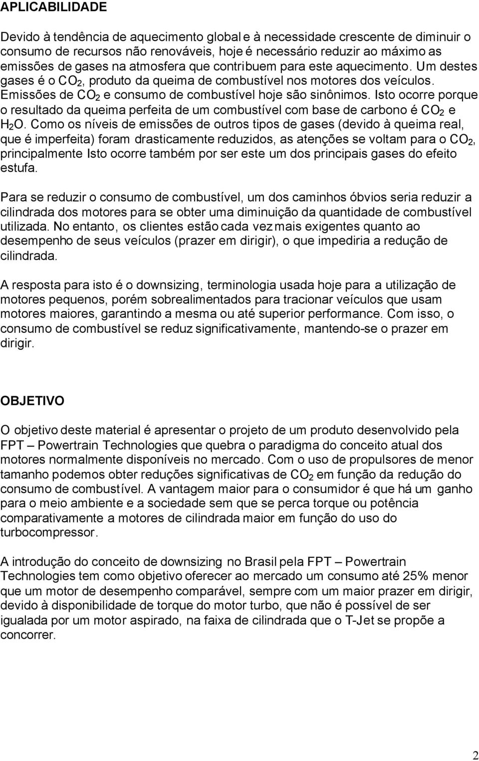 Isto ocorre porque o resultado da queima perfeita de um combustível com base de carbono é CO 2 e H 2 O.