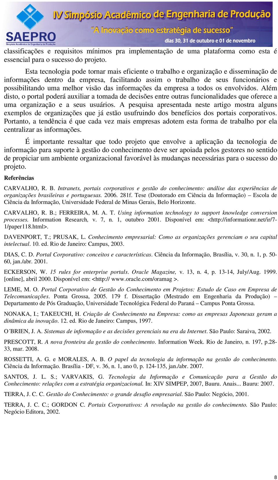 visão das informações da empresa a todos os envolvidos. Além disto, o portal poderá auxiliar a tomada de decisões entre outras funcionalidades que oferece a uma organização e a seus usuários.