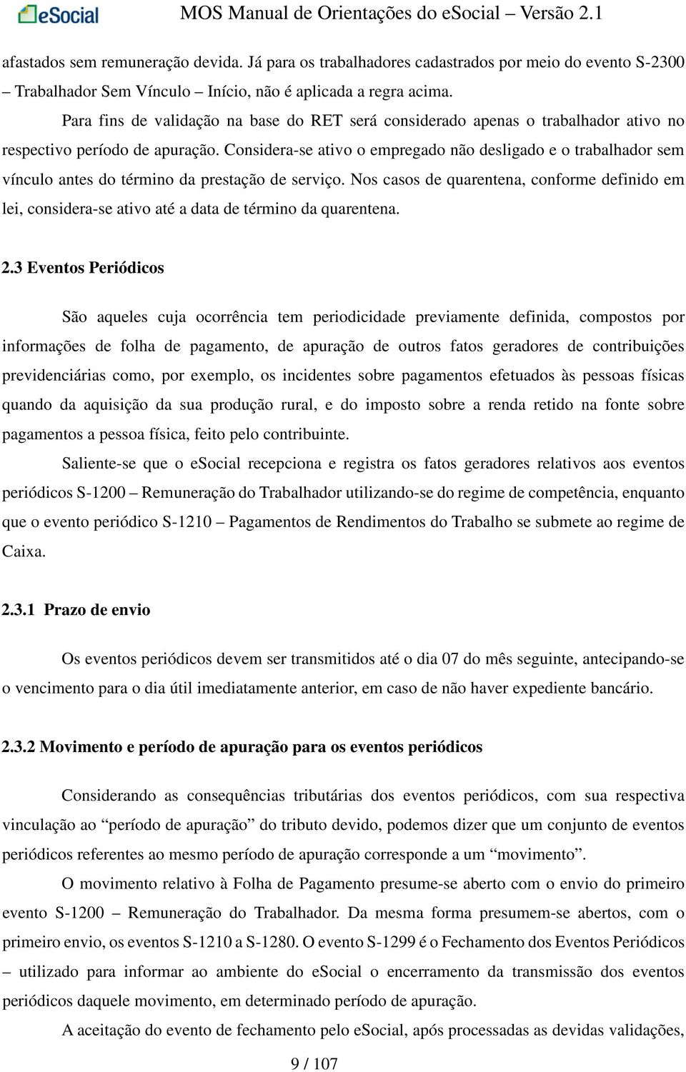 Considera-se ativo o empregado não desligado e o trabalhador sem vínculo antes do término da prestação de serviço.