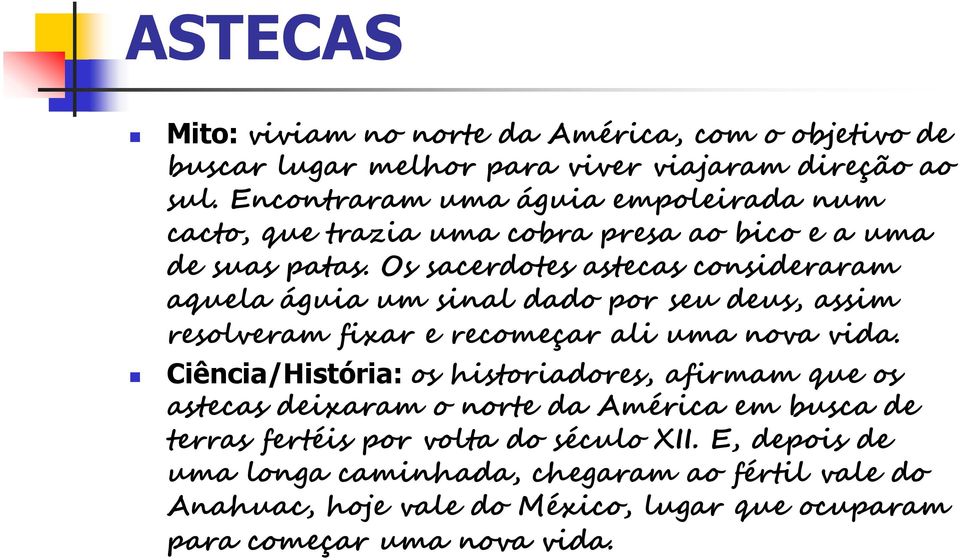 Os sacerdotes astecas consideraram aquela águia um sinal dado por seu deus, assim resolveram fixar e recomeçar ali uma nova vida.