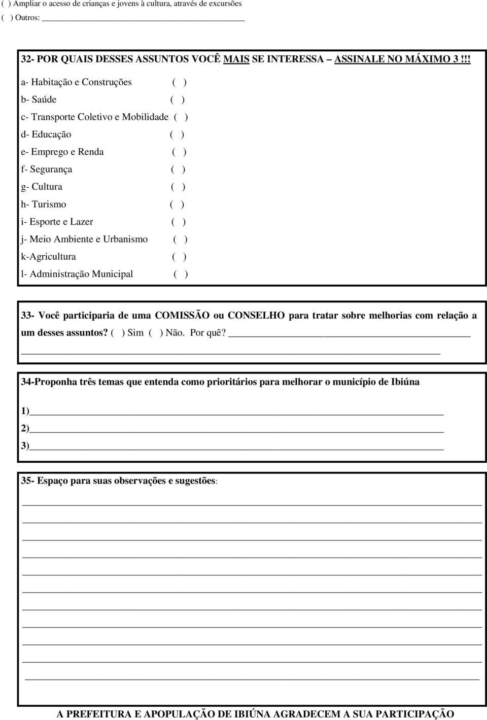 ( ) j- Meio Ambiente e Urbanismo ( ) k-agricultura ( ) l- Administração Municipal ( ) 33- Você participaria de uma COMISSÃO ou CONSELHO para tratar sobre melhorias com relação a um desses