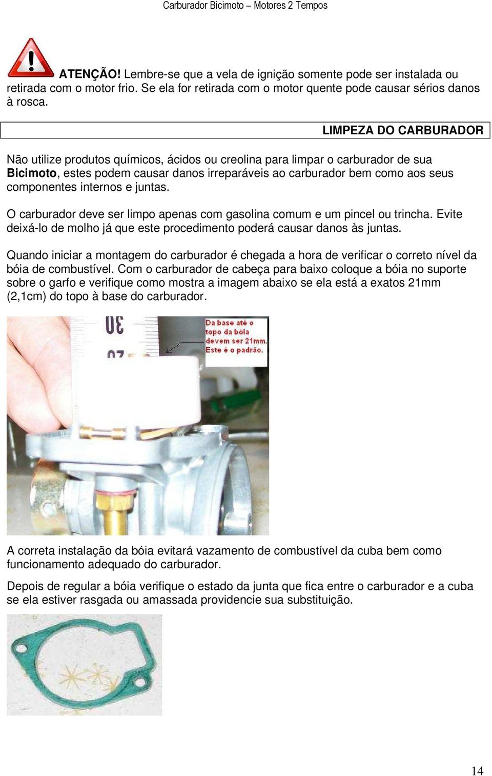 internos e juntas. O carburador deve ser limpo apenas com gasolina comum e um pincel ou trincha. Evite deixá-lo de molho já que este procedimento poderá causar danos às juntas.