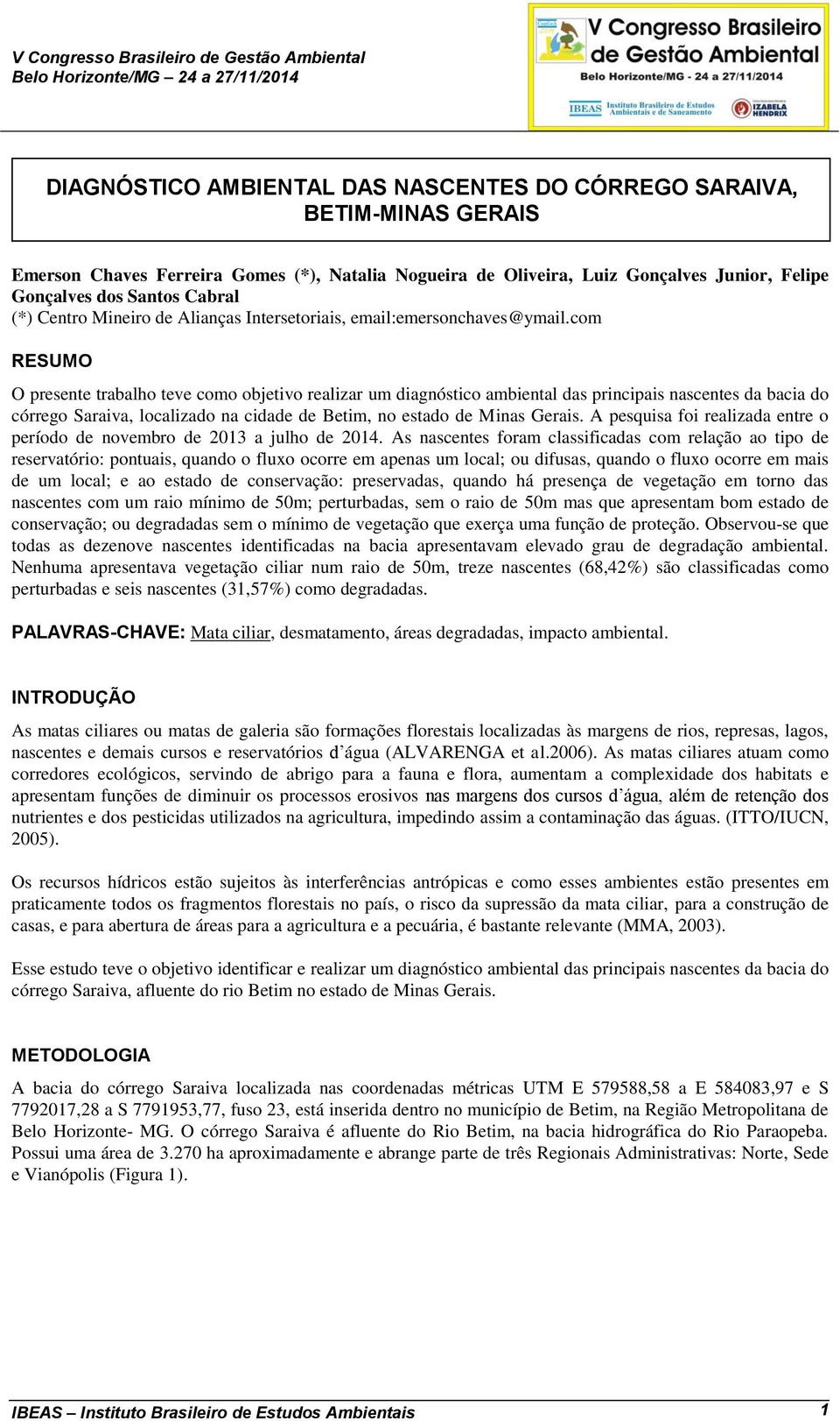 com RESUMO O presente trabalho teve como objetivo realizar um diagnóstico ambiental das principais nascentes da bacia do córrego Saraiva, localizado na cidade de Betim, no estado de Minas Gerais.