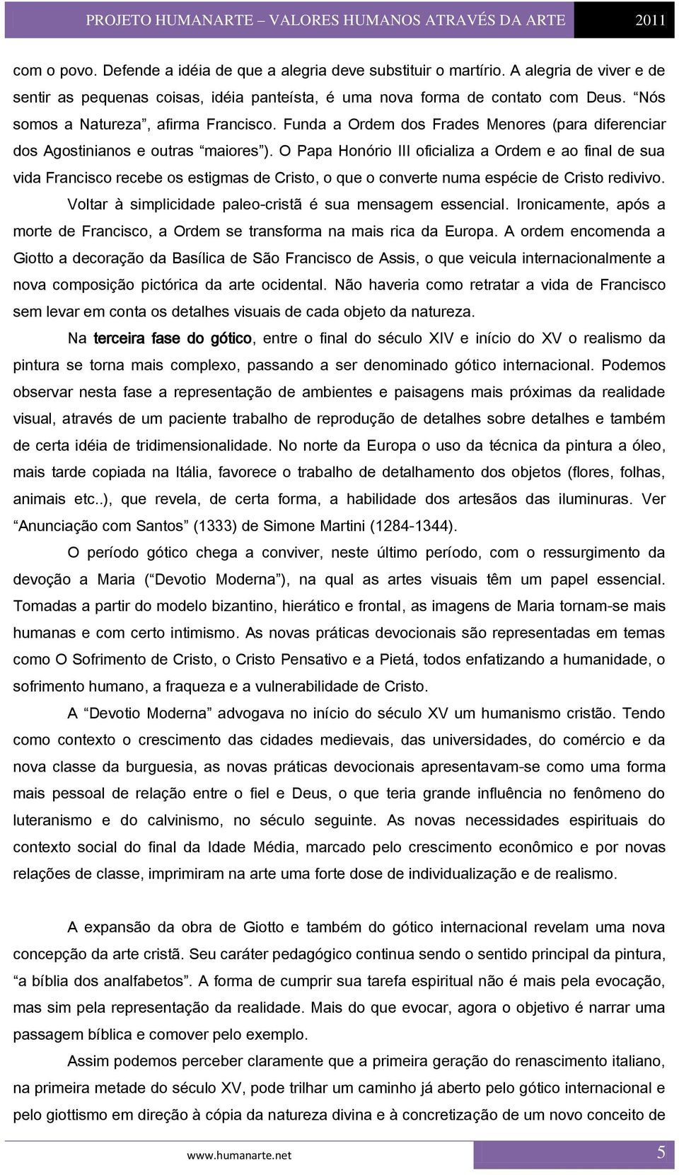 O Papa Honório III oficializa a Ordem e ao final de sua vida Francisco recebe os estigmas de Cristo, o que o converte numa espécie de Cristo redivivo.