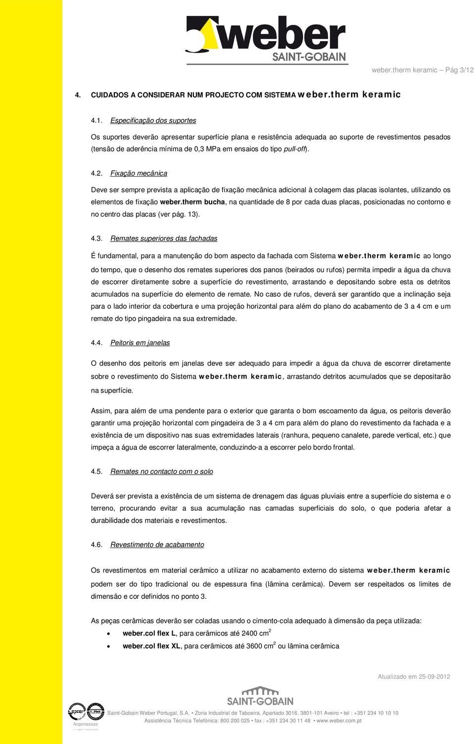 Especificação dos suportes Os suportes deverão apresentar superfície plana e resistência adequada ao suporte de revestimentos pesados (tensão de aderência mínima de 0,3 MPa em ensaios do tipo