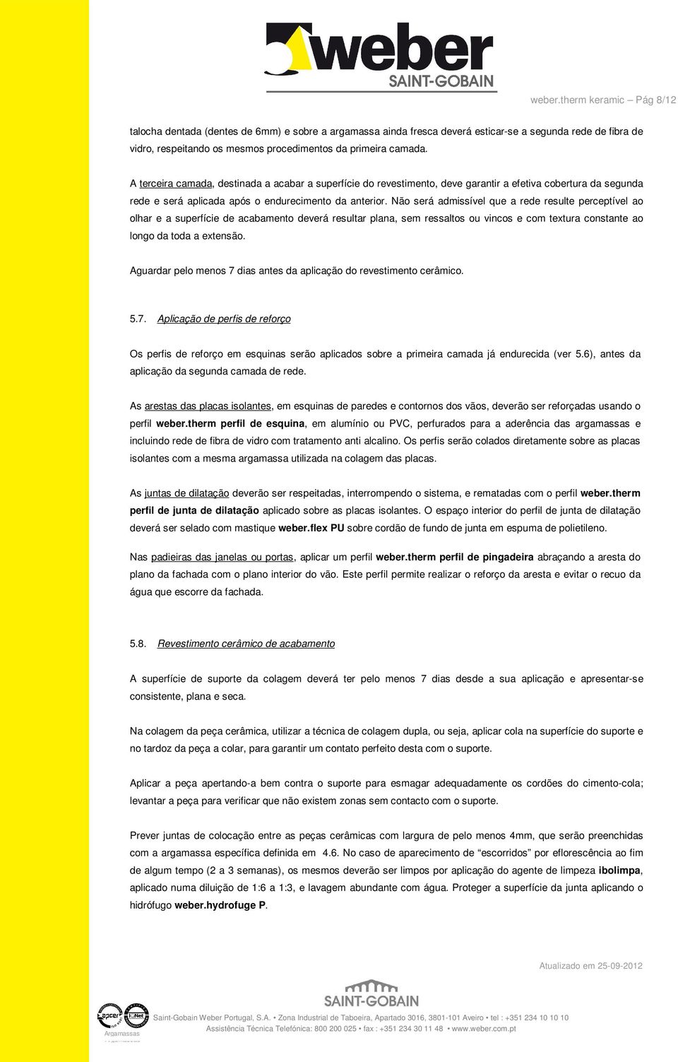 A terceira camada, destinada a acabar a superfície do revestimento, deve garantir a efetiva cobertura da segunda rede e será aplicada após o endurecimento da anterior.