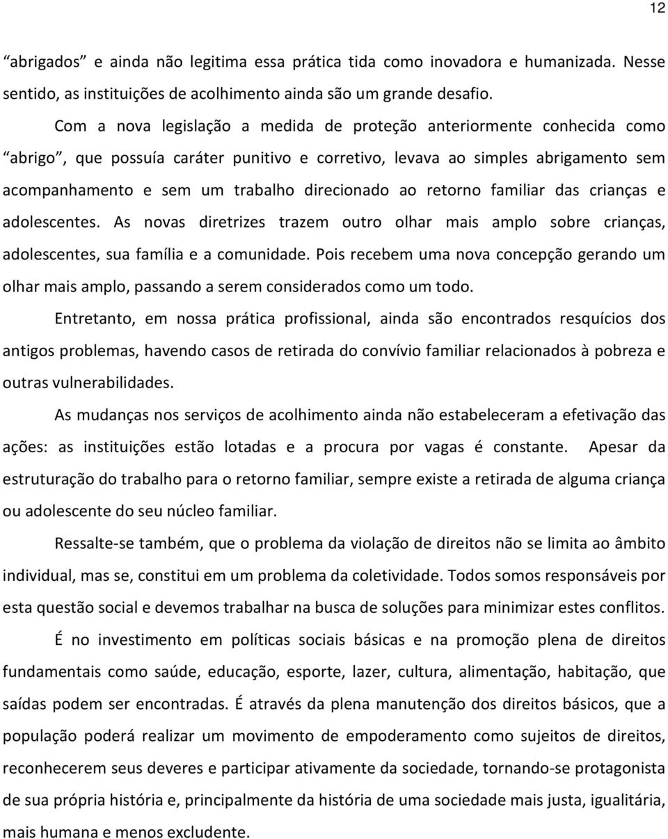 direcionado ao retorno familiar das crianças e adolescentes. As novas diretrizes trazem outro olhar mais amplo sobre crianças, adolescentes, sua família e a comunidade.