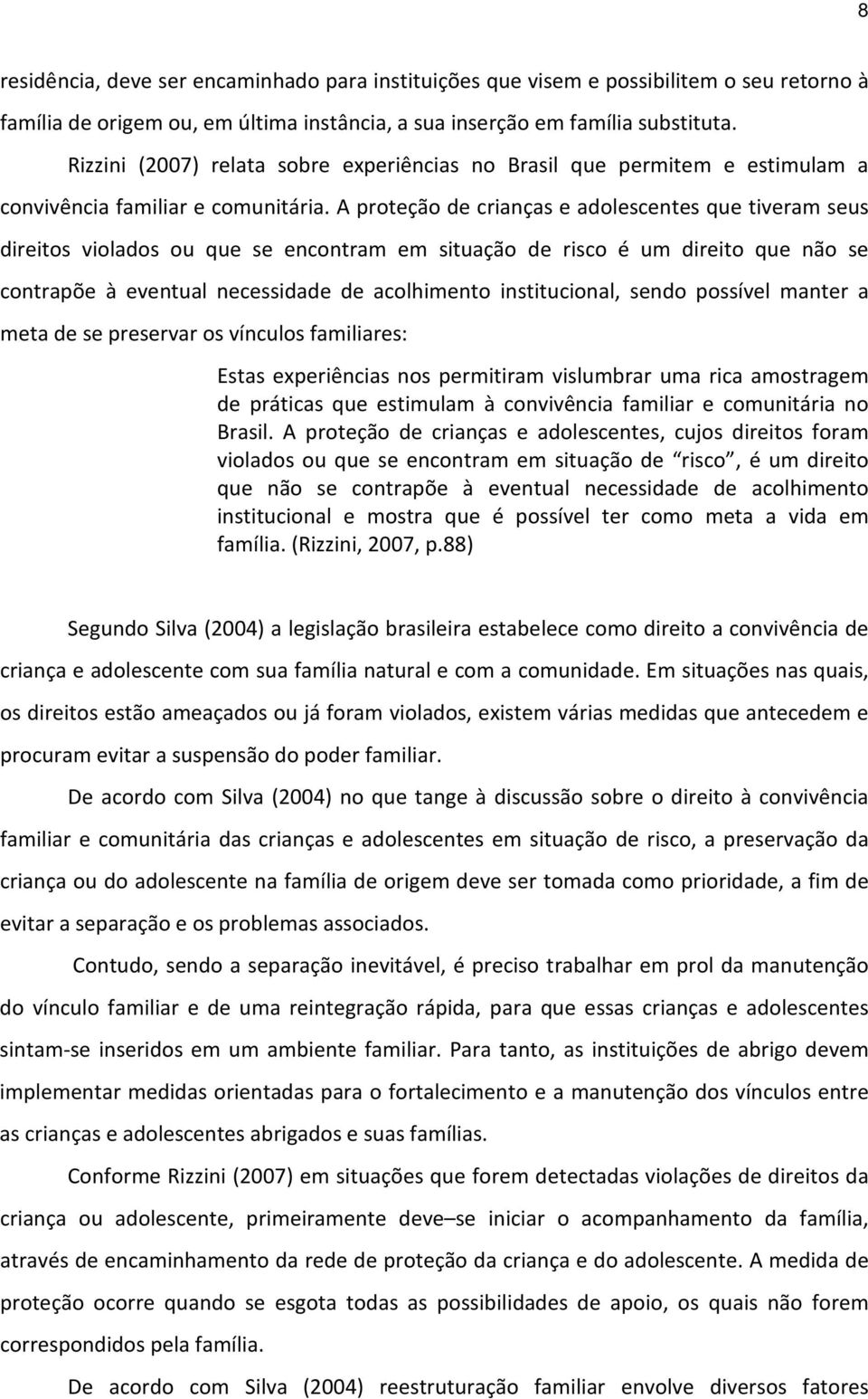 A proteção de crianças e adolescentes que tiveram seus direitos violados ou que se encontram em situação de risco é um direito que não se contrapõe à eventual necessidade de acolhimento