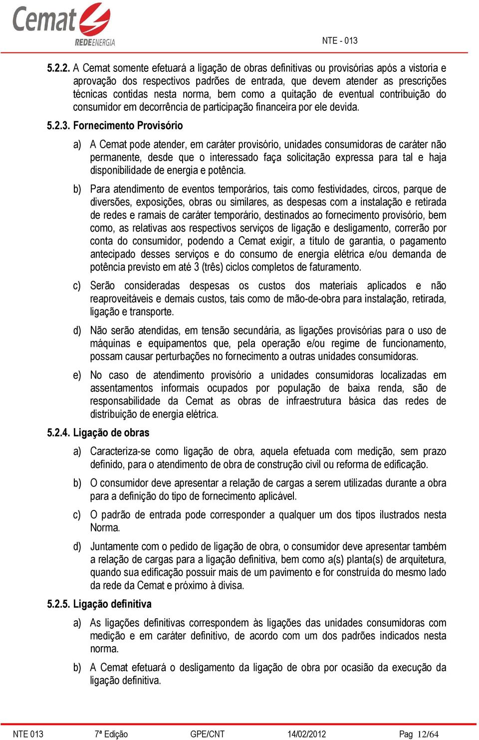 Fornecimento Provisório a) A Cemat pode atender, em caráter provisório, unidades consumidoras de caráter não permanente, desde que o interessado faça solicitação expressa para tal e haja