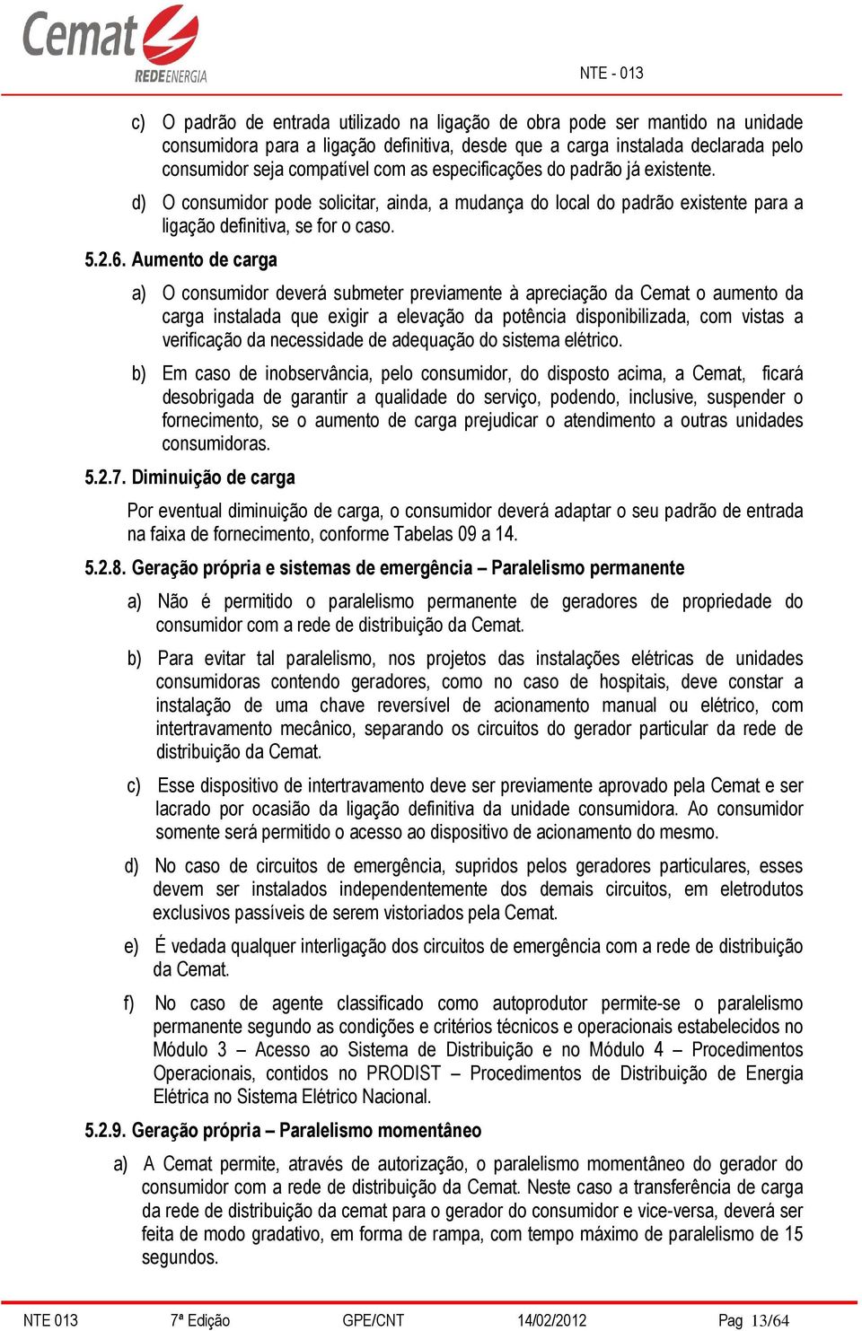 Aumento de carga a) O consumidor deverá submeter previamente à apreciação da Cemat o aumento da carga instalada que exigir a elevação da potência disponibilizada, com vistas a verificação da