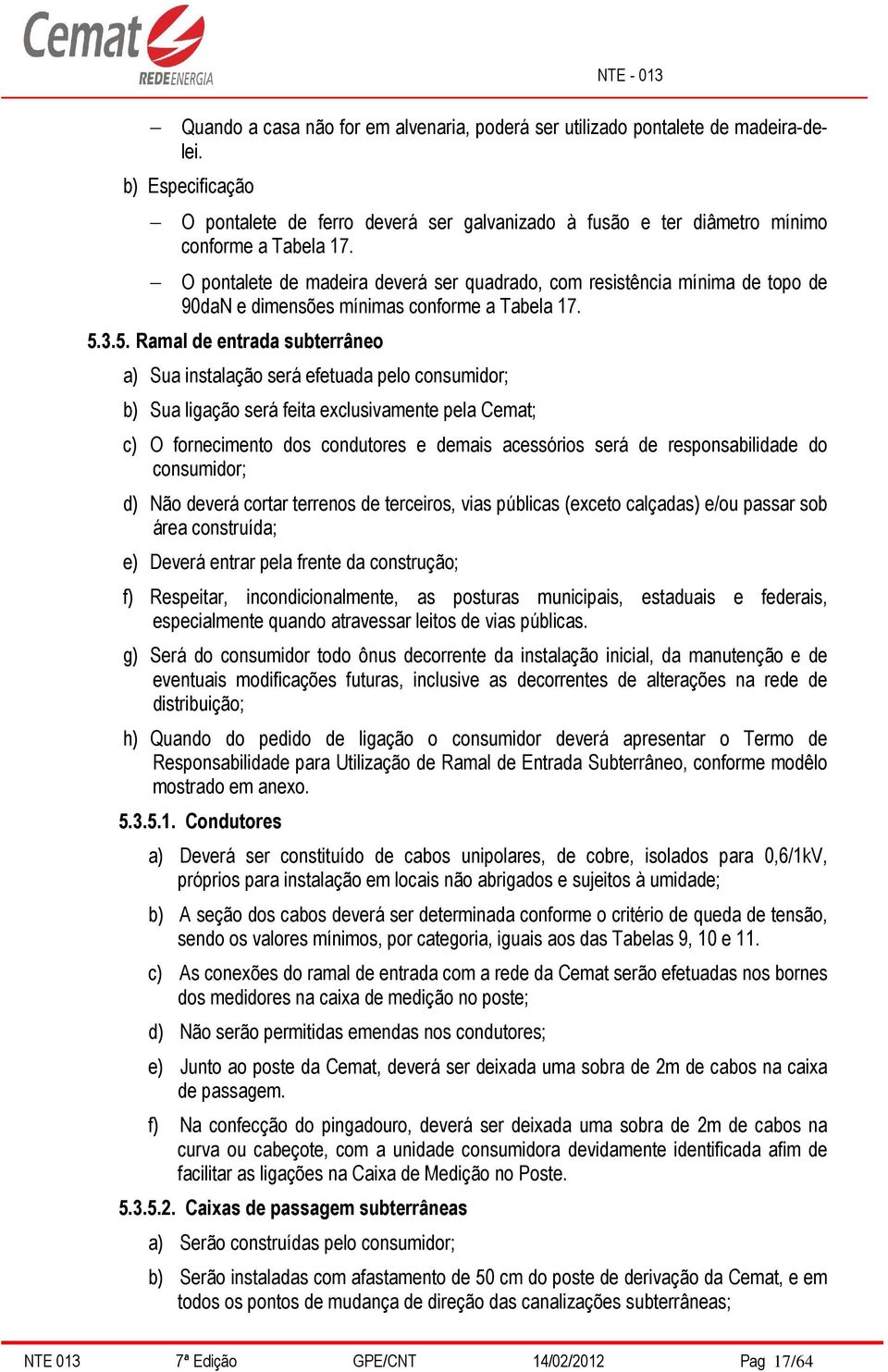 3.5. Ramal de entrada subterrâneo a) Sua instalação será efetuada pelo consumidor; b) Sua ligação será feita exclusivamente pela Cemat; c) O fornecimento dos condutores e demais acessórios será de