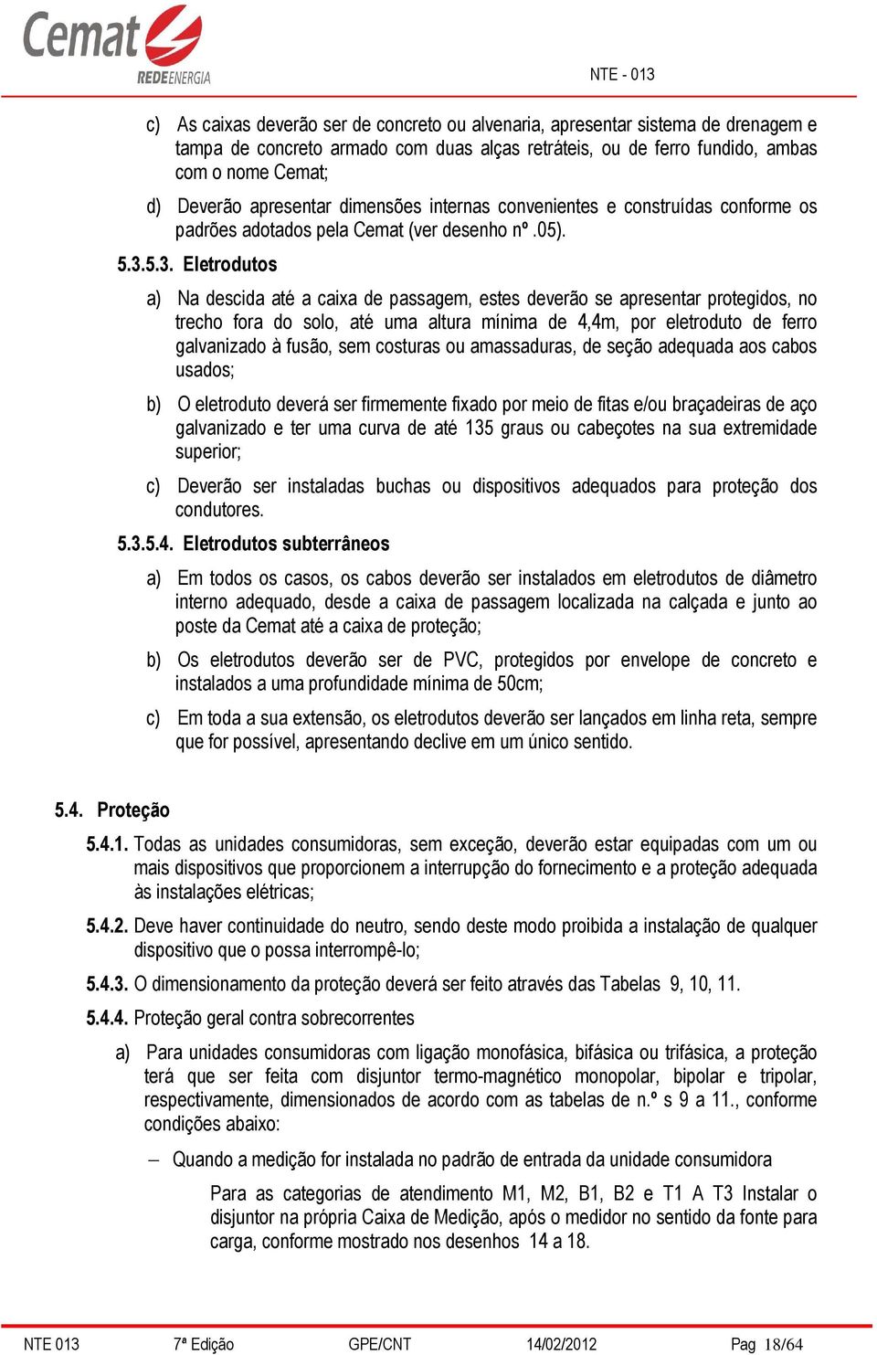 5.3. Eletrodutos a) Na descida até a caixa de passagem, estes deverão se apresentar protegidos, no trecho fora do solo, até uma altura mínima de 4,4m, por eletroduto de ferro galvanizado à fusão, sem