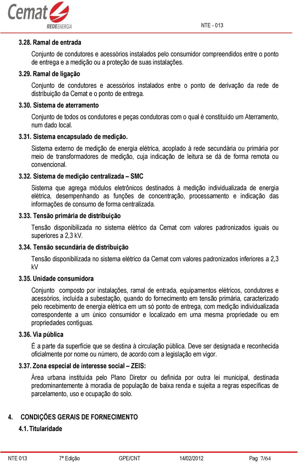 Sistema de aterramento Conjunto de todos os condutores e peças condutoras com o qual é constituído um Aterramento, num dado local. 3.31. Sistema encapsulado de medição.